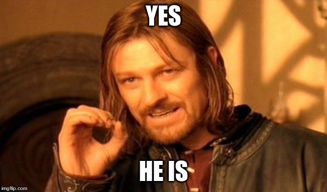One Does Not Simply Meme | YES HE IS | image tagged in memes,one does not simply | made w/ Imgflip meme maker