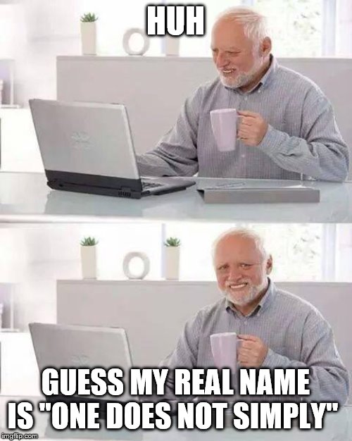 Hide the Pain Harold Meme | HUH GUESS MY REAL NAME IS "ONE DOES NOT SIMPLY" | image tagged in memes,hide the pain harold | made w/ Imgflip meme maker
