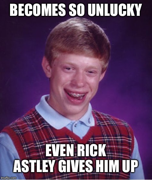 Whatever happened to "never gonna give you up?" | BECOMES SO UNLUCKY; EVEN RICK ASTLEY GIVES HIM UP | image tagged in memes,bad luck brian | made w/ Imgflip meme maker