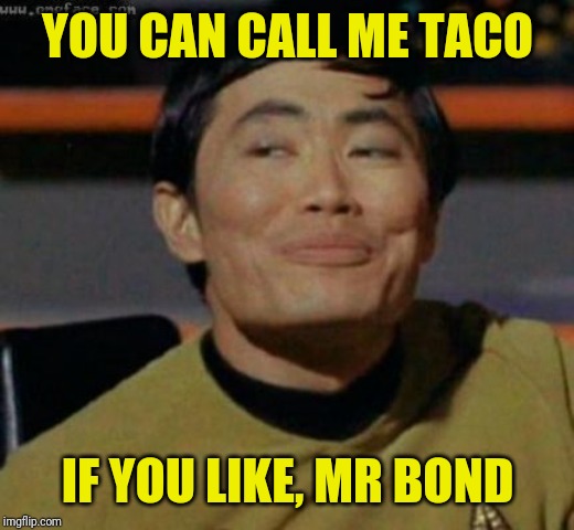 sulu | YOU CAN CALL ME TACO IF YOU LIKE, MR BOND | image tagged in sulu | made w/ Imgflip meme maker