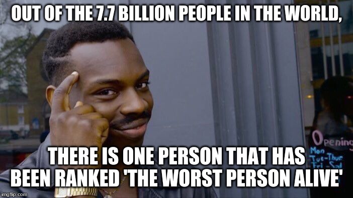 Roll Safe Think About It | OUT OF THE 7.7 BILLION PEOPLE IN THE WORLD, THERE IS ONE PERSON THAT HAS BEEN RANKED 'THE WORST PERSON ALIVE' | image tagged in memes,roll safe think about it | made w/ Imgflip meme maker