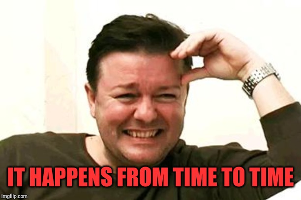 Laughing Ricky Gervais | IT HAPPENS FROM TIME TO TIME | image tagged in laughing ricky gervais | made w/ Imgflip meme maker