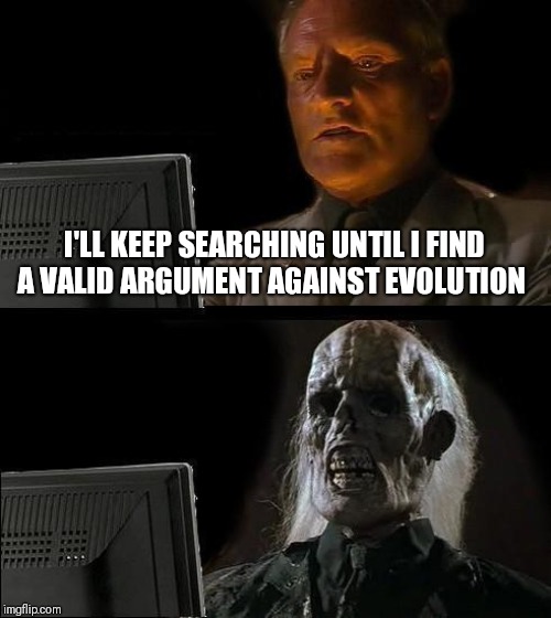 Ill Just Wait Here | I'LL KEEP SEARCHING UNTIL I FIND A VALID ARGUMENT AGAINST EVOLUTION | image tagged in memes,ill just wait here,evolution,creationism | made w/ Imgflip meme maker