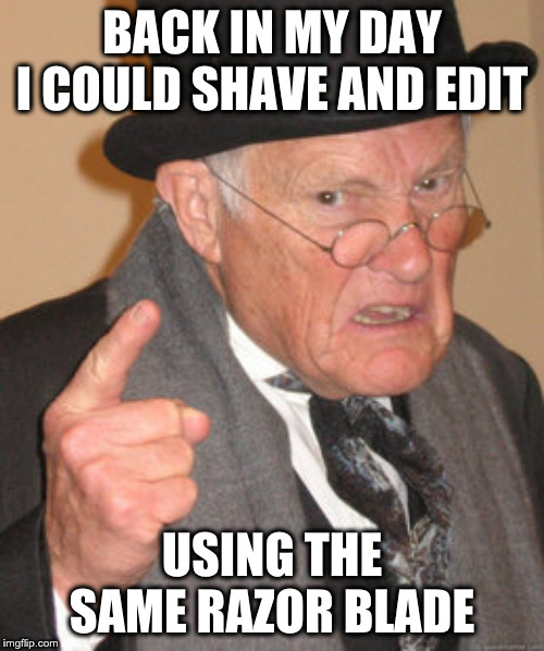 Back In My Day Meme | BACK IN MY DAY I COULD SHAVE AND EDIT; USING THE SAME RAZOR BLADE | image tagged in memes,back in my day | made w/ Imgflip meme maker
