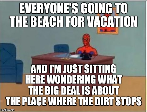 What's The Big Deal? | EVERYONE'S GOING TO THE BEACH FOR VACATION; AND I'M JUST SITTING HERE WONDERING WHAT THE BIG DEAL IS ABOUT THE PLACE WHERE THE DIRT STOPS | image tagged in memes,spiderman computer desk,spiderman,beach,vacation | made w/ Imgflip meme maker