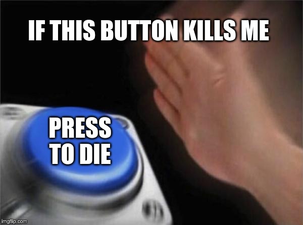 Blank Nut Button Meme | IF THIS BUTTON KILLS ME; PRESS TO DIE | image tagged in memes,blank nut button | made w/ Imgflip meme maker