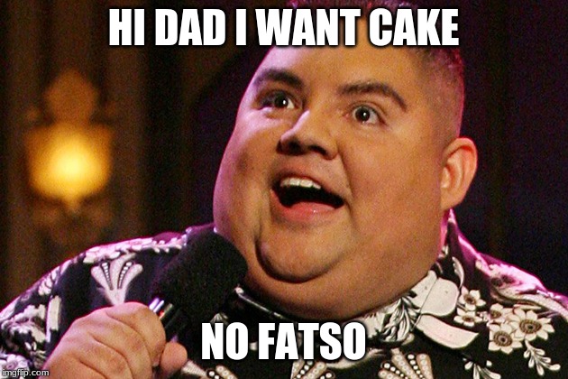 Gabriel Iglesias |  HI DAD I WANT CAKE; NO FATSO | image tagged in gabriel iglesias | made w/ Imgflip meme maker