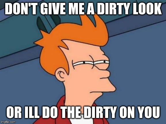 Futurama Fry | DON'T GIVE ME A DIRTY LOOK; OR ILL DO THE DIRTY ON YOU | image tagged in memes,futurama fry | made w/ Imgflip meme maker