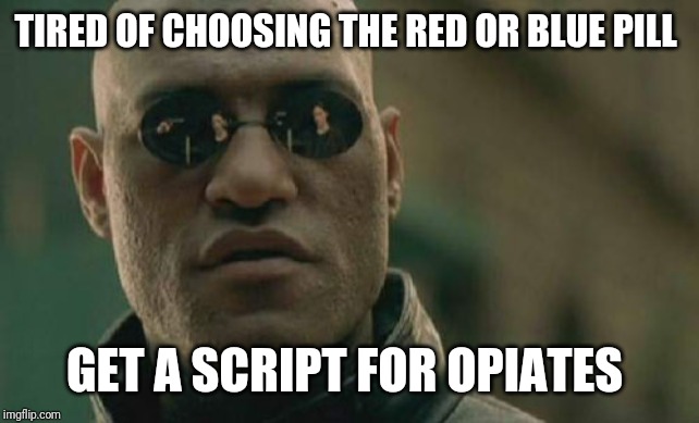 Matrix Morpheus Meme | TIRED OF CHOOSING THE RED OR BLUE PILL; GET A SCRIPT FOR OPIATES | image tagged in memes,matrix morpheus | made w/ Imgflip meme maker
