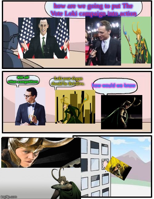 V-V-Vote L-L-Loki | how are we going to put The Vote Loki campaign into action; Loki your slogan should be BeLIEve. Kill off other competitors; how would we know | image tagged in memes,boardroom meeting suggestion,loki,vote loki | made w/ Imgflip meme maker