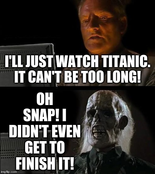 When I'm Watching Titanic | OH SNAP! I DIDN'T EVEN GET TO FINISH IT! I'LL JUST WATCH TITANIC. IT CAN'T BE TOO LONG! | image tagged in memes,ill just wait here | made w/ Imgflip meme maker