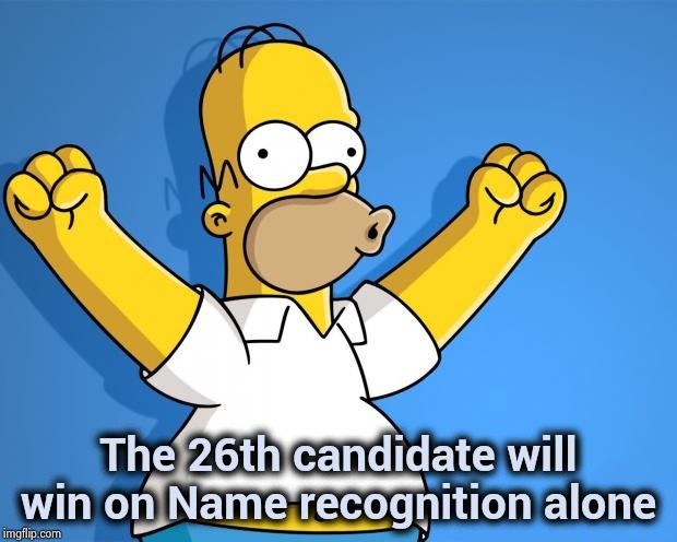 Woohoo Homer Simpson | The 26th candidate will win on Name recognition alone | image tagged in woohoo homer simpson | made w/ Imgflip meme maker