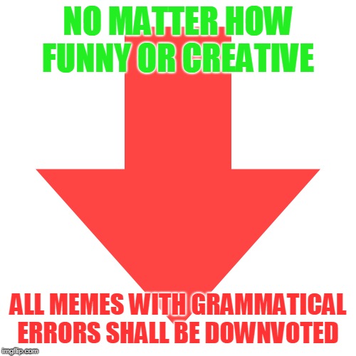 Have votes, will share. | NO MATTER HOW FUNNY OR CREATIVE; ALL MEMES WITH GRAMMATICAL ERRORS SHALL BE DOWNVOTED | image tagged in imgflip downvote,grammar nazi,morons,bad grammar and spelling memes,spell check,spelling matters | made w/ Imgflip meme maker