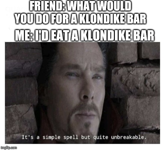 It’s a simple spell but quite unbreakable | FRIEND: WHAT WOULD YOU DO FOR A KLONDIKE BAR; ME: I'D EAT A KLONDIKE BAR | image tagged in its a simple spell but quite unbreakable,memes,funny,klondike bar | made w/ Imgflip meme maker
