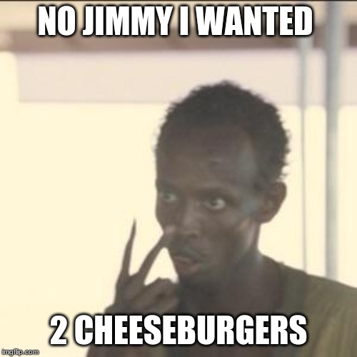 Look At Me Meme | NO JIMMY I WANTED; 2 CHEESEBURGERS | image tagged in memes,look at me | made w/ Imgflip meme maker