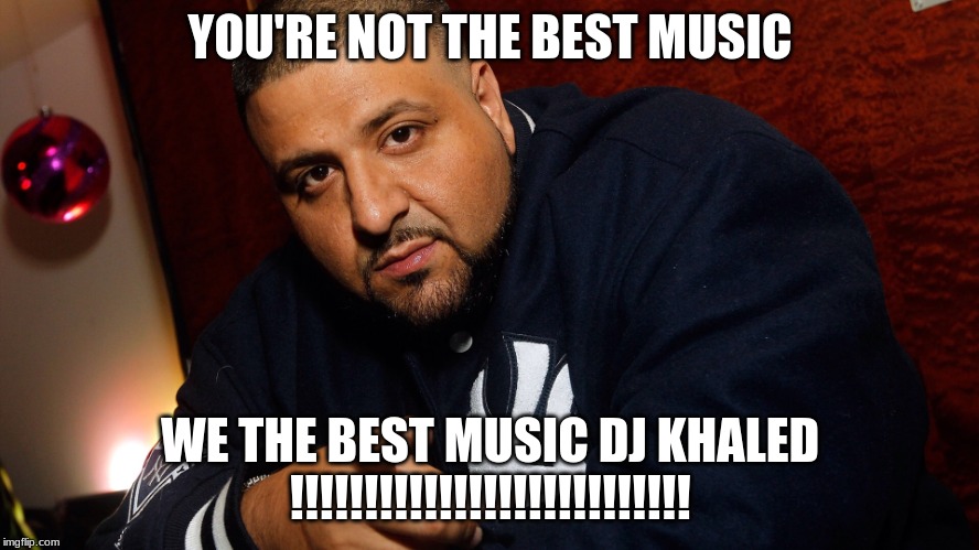 DJ Khaled  | YOU'RE NOT THE BEST MUSIC; WE THE BEST MUSIC DJ KHALED !!!!!!!!!!!!!!!!!!!!!!!!!!! | image tagged in dj khaled | made w/ Imgflip meme maker