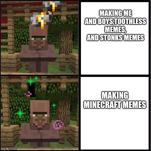 Drake Meme but it's the Minecraft Villager | MAKING ME AND BOYS,TOOTHLESS MEMES, AND STONKS MEMES; MAKING MINECRAFT MEMES | image tagged in drake meme but it's the minecraft villager | made w/ Imgflip meme maker