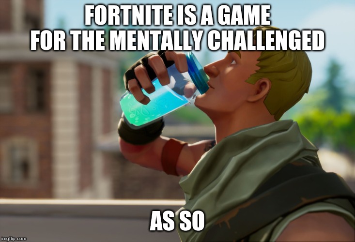 Fortnite the frog | FORTNITE IS A GAME FOR THE MENTALLY CHALLENGED; AS SO | image tagged in fortnite the frog | made w/ Imgflip meme maker