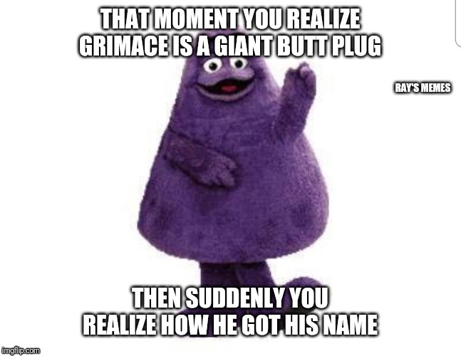 Grimace |  THAT MOMENT YOU REALIZE GRIMACE IS A GIANT BUTT PLUG; THEN SUDDENLY YOU REALIZE HOW HE GOT HIS NAME | image tagged in grimace | made w/ Imgflip meme maker