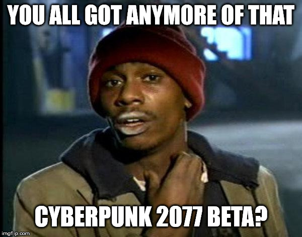 dave chappelle | YOU ALL GOT ANYMORE OF THAT; CYBERPUNK 2077 BETA? | image tagged in dave chappelle | made w/ Imgflip meme maker