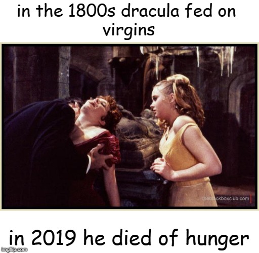 Dracula drinking | in the 1800s dracula fed on 
virgins; in 2019 he died of hunger | image tagged in dracula drinking | made w/ Imgflip meme maker