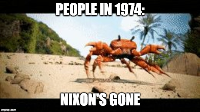 Crab rave gif | PEOPLE IN 1974:; NIXON'S GONE | image tagged in crab rave gif | made w/ Imgflip meme maker