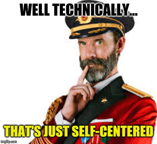 Hmm Captain Obvious  | WELL TECHNICALLY... THAT'S JUST SELF-CENTERED | image tagged in hmm captain obvious | made w/ Imgflip meme maker