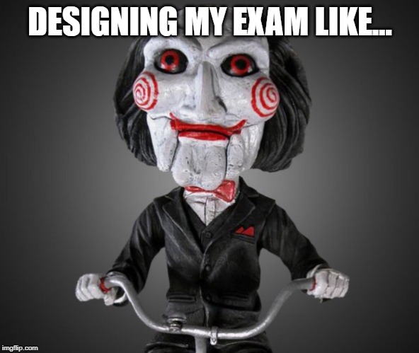 Saw puppet | DESIGNING MY EXAM LIKE... | image tagged in saw puppet | made w/ Imgflip meme maker