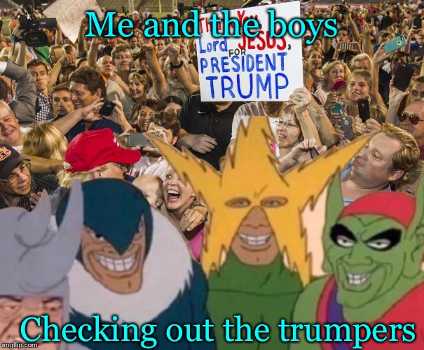 Me and boys seem to fit right in to this crowd... | Me and the boys; Checking out the trumpers | image tagged in memes,me and the boys,creepy guys | made w/ Imgflip meme maker