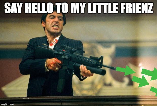 scarface meme | SAY HELLO TO MY LITTLE FRIENZ | image tagged in scarface meme | made w/ Imgflip meme maker