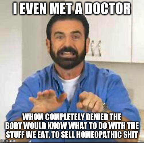 but wait there's more | I EVEN MET A DOCTOR WHOM COMPLETELY DENIED THE BODY WOULD KNOW WHAT TO DO WITH THE STUFF WE EAT, TO SELL HOMEOPATHIC SHIT | image tagged in but wait there's more | made w/ Imgflip meme maker