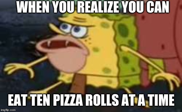 Spongegar Meme | WHEN YOU REALIZE YOU CAN; EAT TEN PIZZA ROLLS AT A TIME | image tagged in memes,spongegar | made w/ Imgflip meme maker