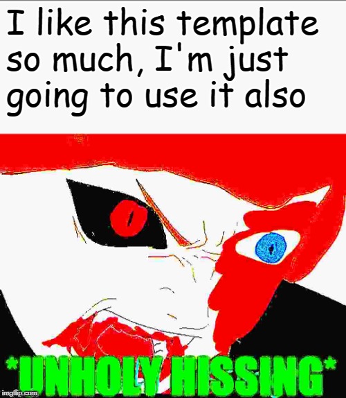 I like this template so much, I'm just going to use it also | image tagged in blaze the blaziken unholy hissing | made w/ Imgflip meme maker