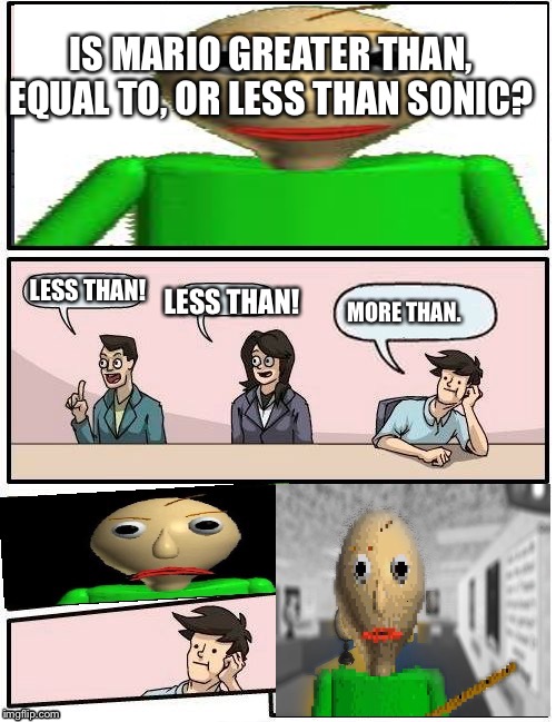 Baldi’s Meeting Suggestion | IS MARIO GREATER THAN, EQUAL TO, OR LESS THAN SONIC? LESS THAN! LESS THAN! MORE THAN. | image tagged in baldis meeting suggestion | made w/ Imgflip meme maker