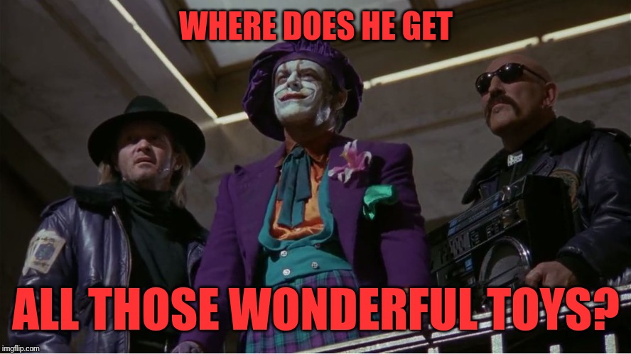 Joker Toys | WHERE DOES HE GET ALL THOSE WONDERFUL TOYS? | image tagged in joker toys | made w/ Imgflip meme maker