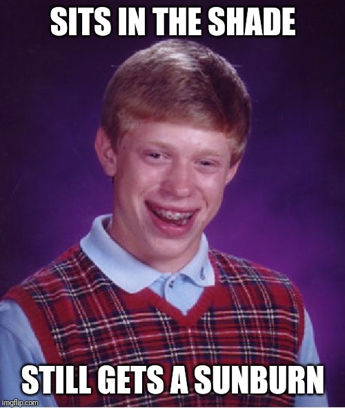 Bad Luck Brian Meme | SITS IN THE SHADE STILL GETS A SUNBURN | image tagged in memes,bad luck brian | made w/ Imgflip meme maker