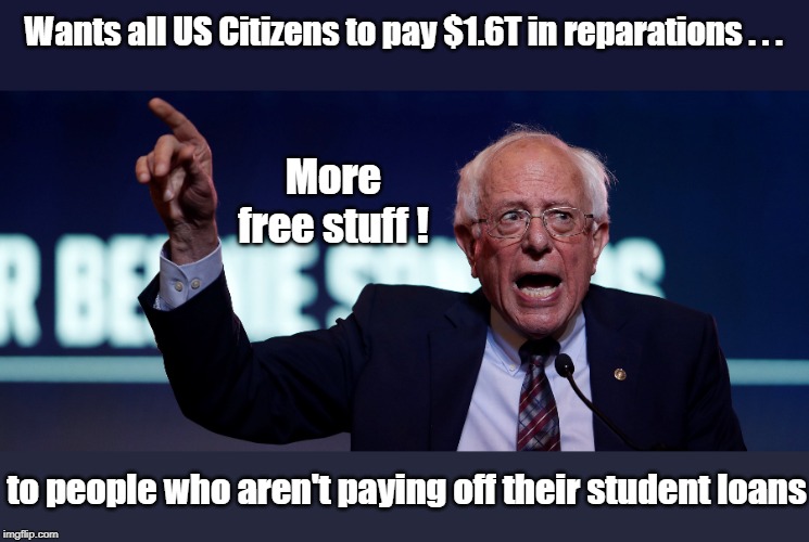 Student reparations | Wants all US Citizens to pay $1.6T in reparations . . . More free stuff ! to people who aren't paying off their student loans | image tagged in bernie sanders,student loans | made w/ Imgflip meme maker