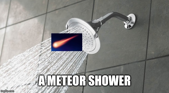 Shower Thoughts | A METEOR SHOWER | image tagged in shower thoughts | made w/ Imgflip meme maker