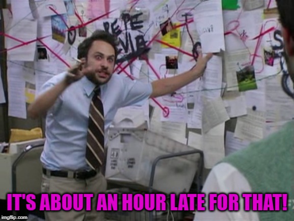 Charlie Day | IT'S ABOUT AN HOUR LATE FOR THAT! | image tagged in charlie day | made w/ Imgflip meme maker