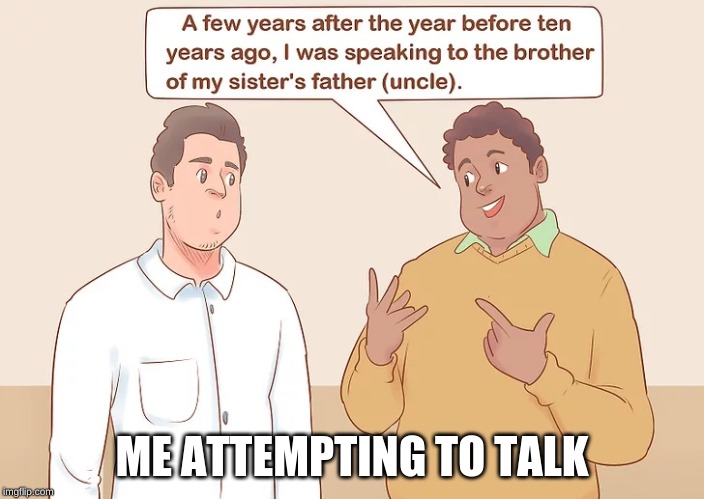 rambling | ME ATTEMPTING TO TALK | image tagged in rambiling,wikihow,antisocial,memes,what do you mean,welcome to imgflip | made w/ Imgflip meme maker