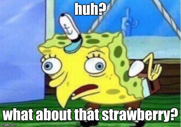 Mocking Spongebob | huh? what about that strawberry? | image tagged in memes,mocking spongebob | made w/ Imgflip meme maker