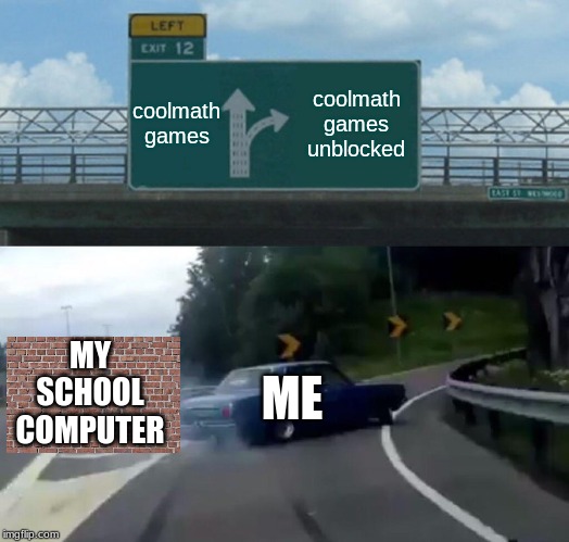 Left Exit 12 Off Ramp | coolmath games; coolmath games unblocked; MY SCHOOL COMPUTER; ME | image tagged in memes,left exit 12 off ramp | made w/ Imgflip meme maker