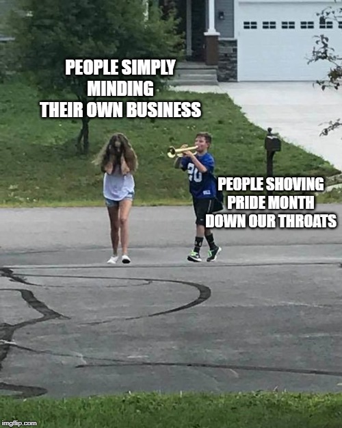 Trumpet Boy | PEOPLE SIMPLY MINDING THEIR OWN BUSINESS; PEOPLE SHOVING PRIDE MONTH DOWN OUR THROATS | image tagged in trumpet boy | made w/ Imgflip meme maker