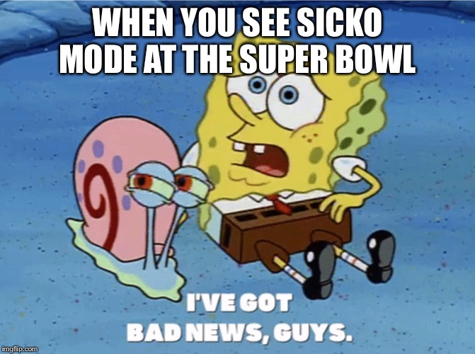 WHEN YOU SEE SICKO MODE AT THE SUPER BOWL | image tagged in spongebob,super bowl,nfl,dissapointed | made w/ Imgflip meme maker