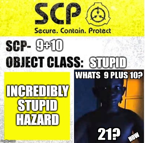 SCP Sign Generator | 9+10; STUPID; INCREDIBLY STUPID HAZARD; HOW | image tagged in scp sign generator | made w/ Imgflip meme maker