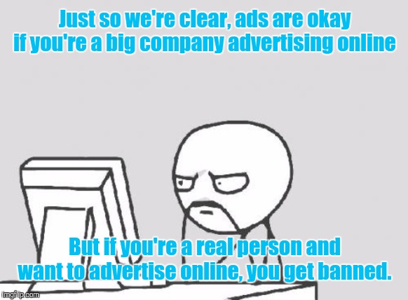 Computer Guy | Just so we're clear, ads are okay if you're a big company advertising online; But if you're a real person and want to advertise online, you get banned. | image tagged in memes,computer guy | made w/ Imgflip meme maker