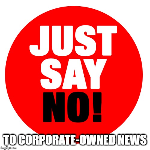 Say No to news |  TO CORPORATE-OWNED NEWS | image tagged in fake news,cbs,cnn,abc,corporate,lies | made w/ Imgflip meme maker