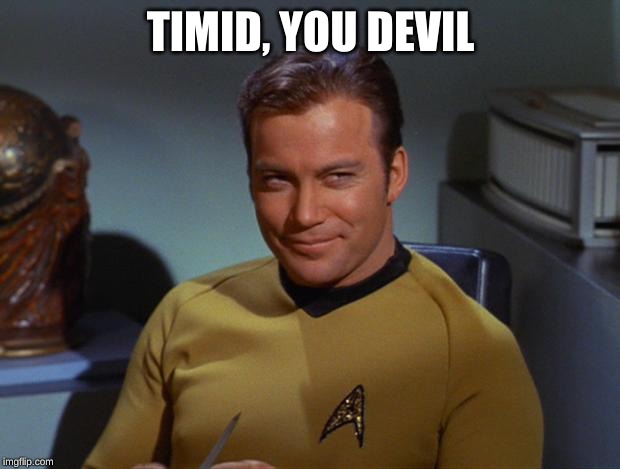 Kirk Smirk | TIMID, YOU DEVIL | image tagged in kirk smirk | made w/ Imgflip meme maker