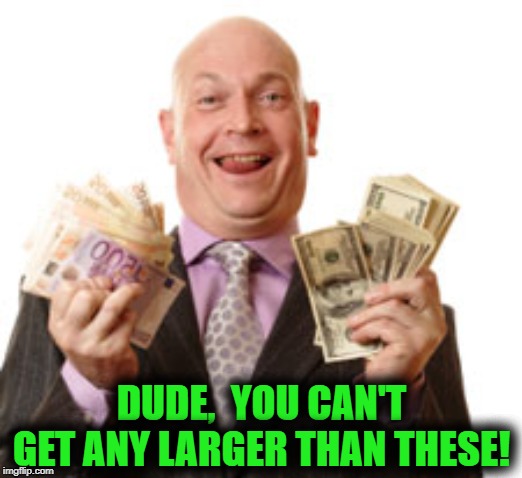 DUDE,  YOU CAN'T GET ANY LARGER THAN THESE! | made w/ Imgflip meme maker
