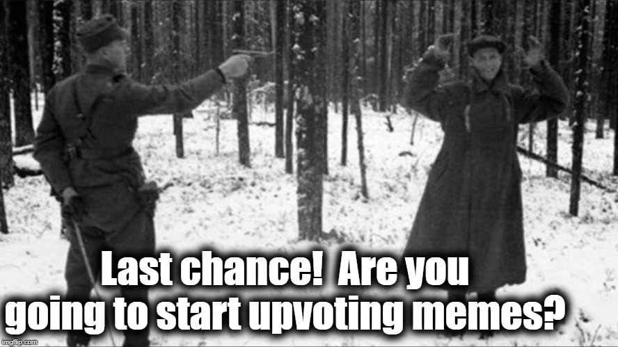 Last chance!  Are you going to start upvoting memes? | made w/ Imgflip meme maker